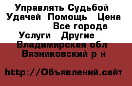 Управлять Судьбой, Удачей. Помощь › Цена ­ 1 500 - Все города Услуги » Другие   . Владимирская обл.,Вязниковский р-н